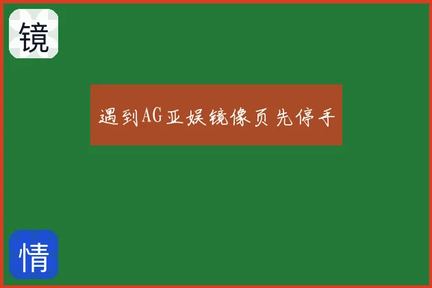 遇到AG亚娱镜像页先停手