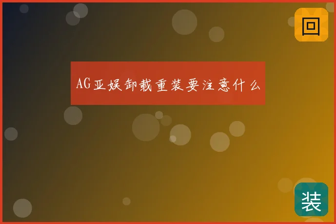 AG亚娱卸载重装要注意什么