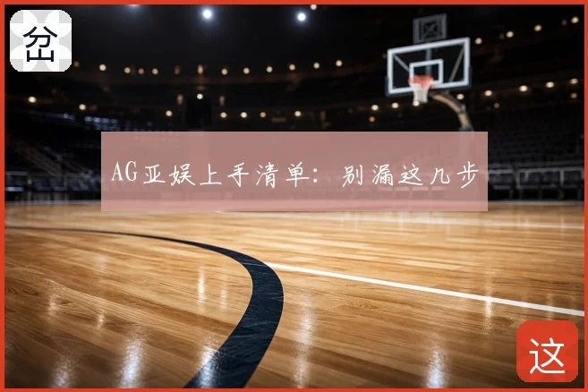AG亚娱上手清单：别漏这几步