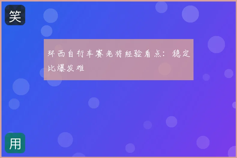 环西自行车赛老将经验看点：稳定比爆发难