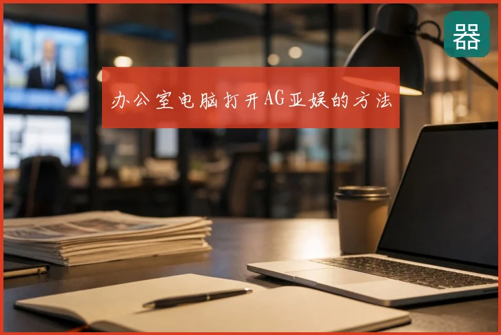 办公室电脑打开AG亚娱的方法